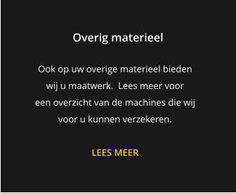 Overig materieel Ook op uw overige materieel bieden  wij u maatwerk.  Lees meer voor  een overzicht van de machines die wij voor u kunnen verzekeren.  LEES MEER