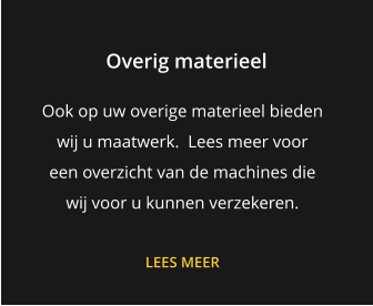 Overig materieel Ook op uw overige materieel bieden  wij u maatwerk.  Lees meer voor  een overzicht van de machines die wij voor u kunnen verzekeren.  LEES MEER
